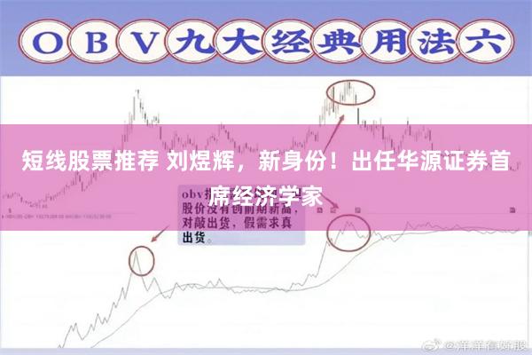 短线股票推荐 刘煜辉，新身份！出任华源证券首席经济学家