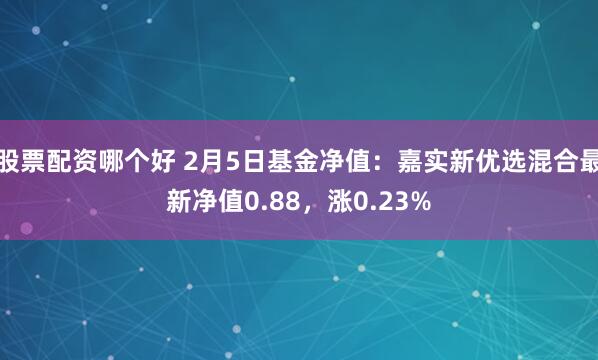股票配资哪个好 2月5日基金净值：嘉实新优选混合最新净值0.88，涨0.23%