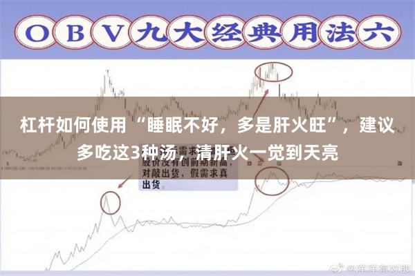 杠杆如何使用 “睡眠不好，多是肝火旺”，建议多吃这3种汤，清肝火一觉到天亮