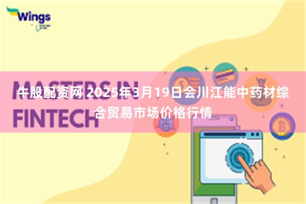 牛股配资网 2025年3月19日会川江能中药材综合贸易市场价格行情