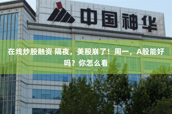 在线炒股融资 隔夜，美股崩了！周一，A股能好吗？你怎么看