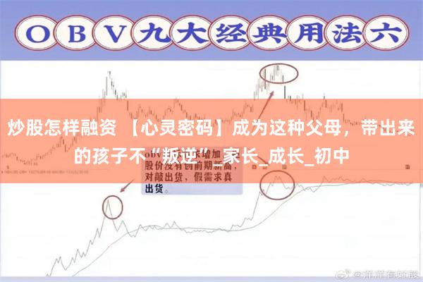 炒股怎样融资 【心灵密码】成为这种父母，带出来的孩子不“叛逆”_家长_成长_初中