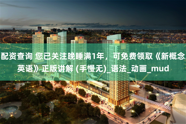 配资查询 您已关注晚睡满1年，可免费领取《新概念英语》正版讲解 (手慢无)_语法_动画_mud
