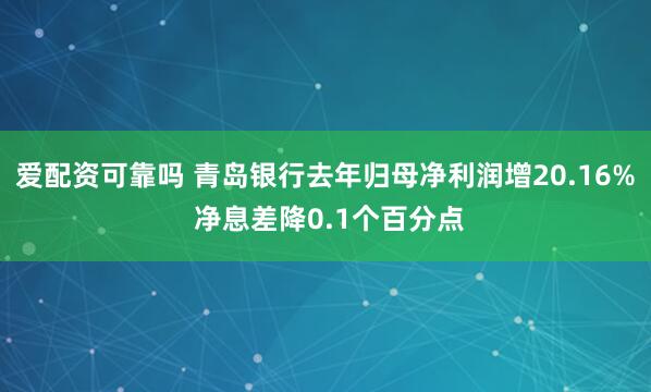爱配资可靠吗 青岛银行去年归母净利润增20.16% 净息差降0.1个百分点