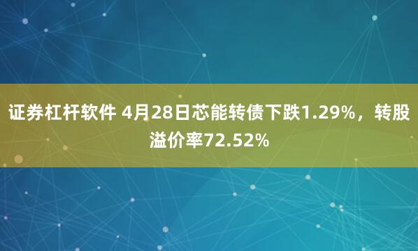 证券杠杆软件 4月28日芯能转债下跌1.29%，转股溢价率72.52%