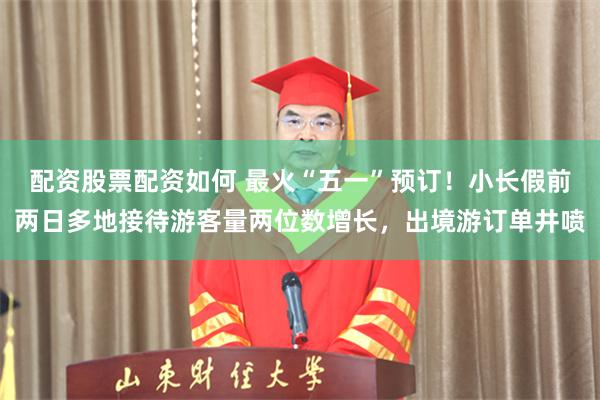配资股票配资如何 最火“五一”预订！小长假前两日多地接待游客量两位数增长，出境游订单井喷