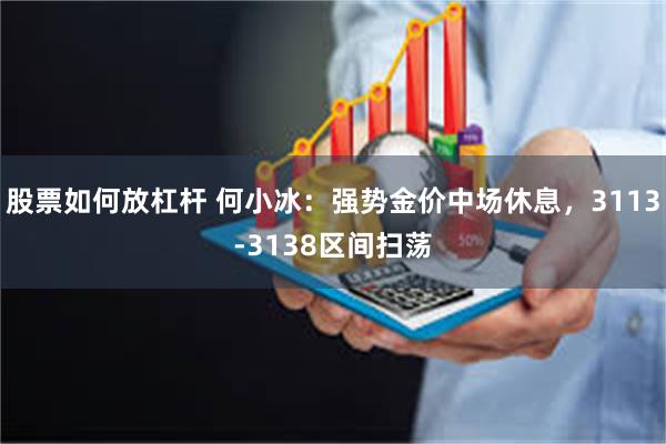 股票如何放杠杆 何小冰：强势金价中场休息，3113-3138区间扫荡