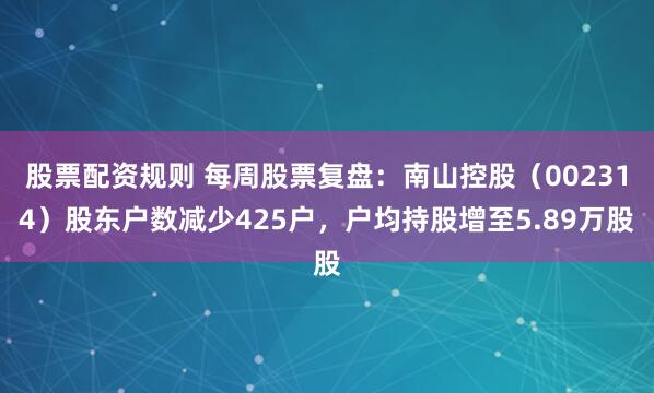 股票配资规则 每周股票复盘：南山控股（002314）股东户数减少425户，户均持股增至5.89万股