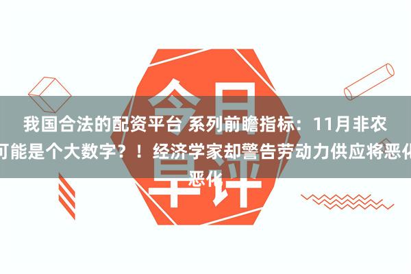 我国合法的配资平台 系列前瞻指标：11月非农可能是个大数字？！经济学家却警告劳动力供应将恶化
