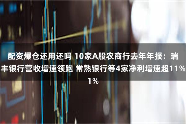 配资爆仓还用还吗 10家A股农商行去年年报：瑞丰银行营收增速领跑 常熟银行等4家净利增速超11%