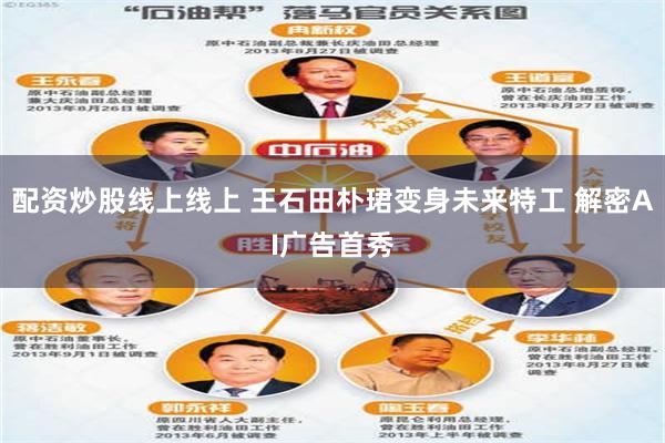 配资炒股线上线上 王石田朴珺变身未来特工 解密AI广告首秀