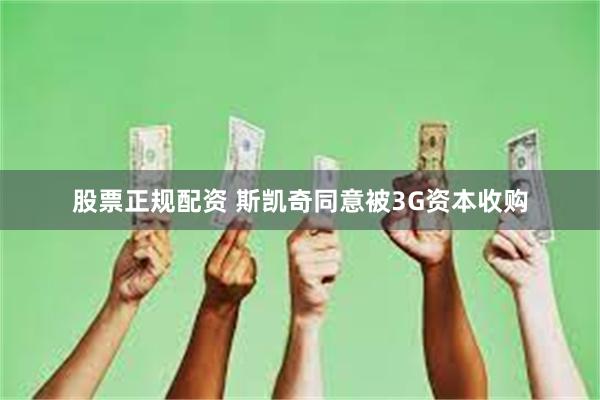 股票正规配资 斯凯奇同意被3G资本收购