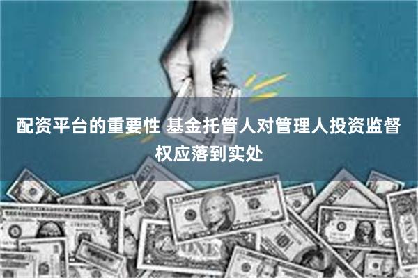 配资平台的重要性 基金托管人对管理人投资监督权应落到实处