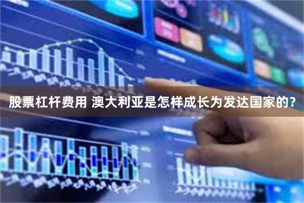 股票杠杆费用 澳大利亚是怎样成长为发达国家的？