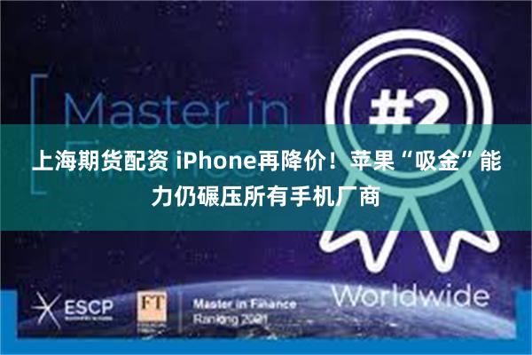 上海期货配资 iPhone再降价！苹果“吸金”能力仍碾压所有手机厂商