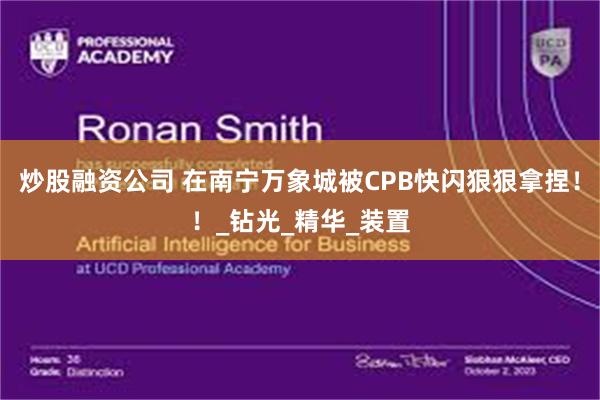 炒股融资公司 在南宁万象城被CPB快闪狠狠拿捏！！_钻光_精华_装置