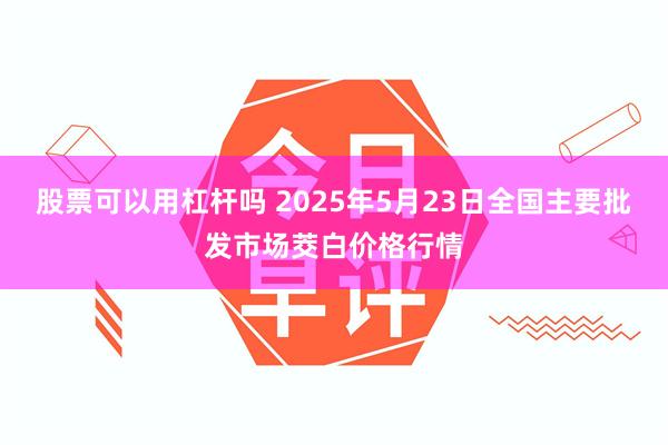 股票可以用杠杆吗 2025年5月23日全国主要批发市场茭白价格行情