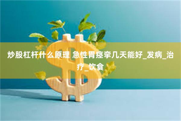 炒股杠杆什么原理 急性胃痉挛几天能好_发病_治疗_饮食